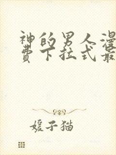 神的男人漫画免费下拉式最新章节