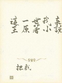 这一世我来当家主原著小说叫什么