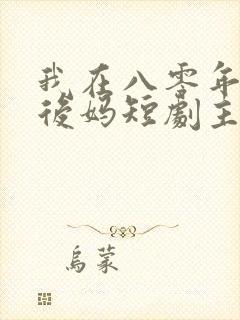 我在八零年代当后妈短剧主演