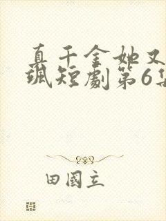 真千金她又美又飒短剧第6集预告