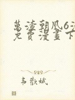 万渣朝凰6漫画免费漫画下拉式