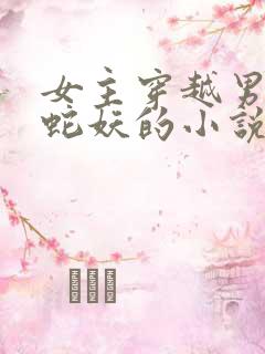 女主穿越男主是蛇妖的小说