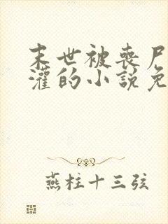 末世被丧尸们浇灌的小说免费阅读