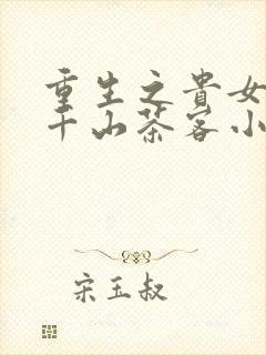 重生之贵女难求千山茶客小说听小说全集