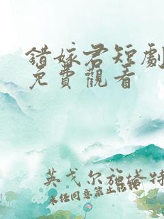 错嫁君短剧全集免费观看