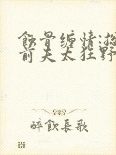 蚀骨缠情:总裁前夫太狂野