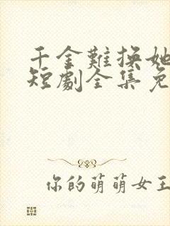 千金难换她回眸短剧全集免费观看