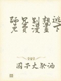 师兄别想逃漫画免费漫画下拉式漫画