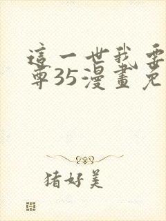 这一世我要当至尊35漫画免费下拉式阅读