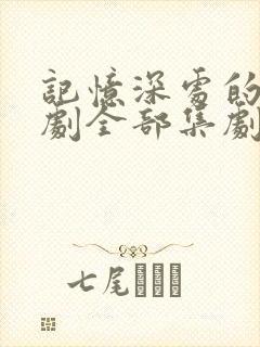 记忆深处的爱短剧全部集剧情介绍