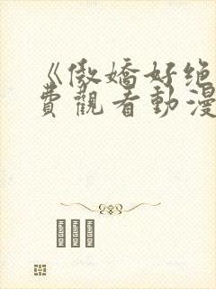 《傲娇好绝》免费观看动漫