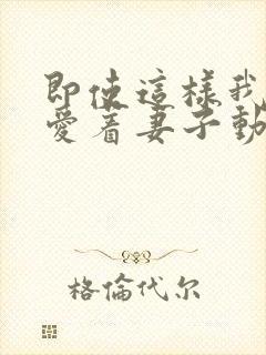 即使这样我依然爱着妻子动漫