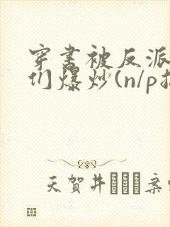 穿书被反派儿子们爆炒(n/p总受)_