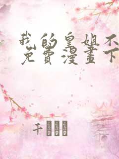 我的皇姐不好惹免费漫画下拉式