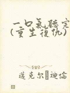 一口气听完爽文(重生复仇)