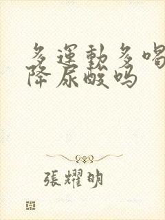 多运动多喝水能降尿酸吗