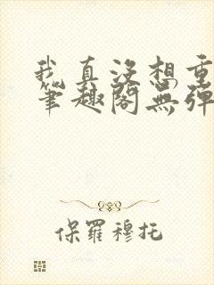 我真没想重生啊笔趣阁无弹窗