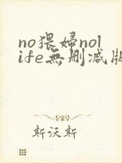 no猥妇nolife无删减版动漫