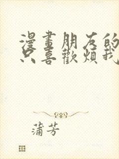 漫画朋友的妹妹只喜欢烦我完整版