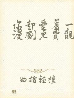 你却爱着一个他漫剧免费观看