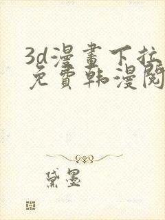 3d漫画下拉式免费韩漫阅读