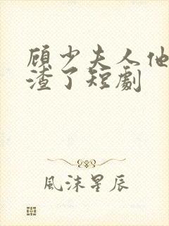 顾少夫人他又虐渣了短剧