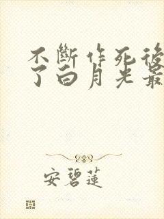 不断作死后我成了白月光最新版