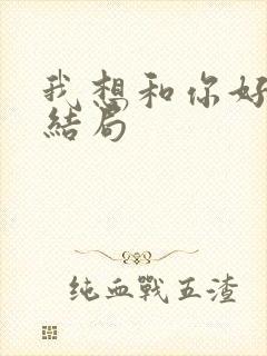 我想和你好好的结局