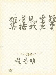 雄爸风云短剧全集播放免费