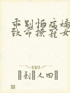 乖别怕病娇反派致命撩宠女配小说