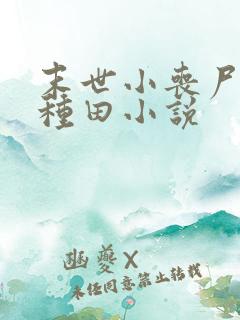 末世小丧尸爱玩种田小说