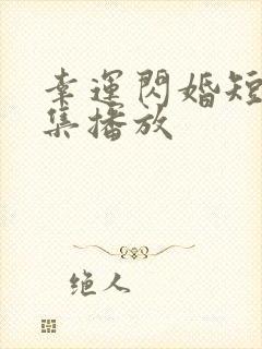 幸运闪婚短剧全集播放