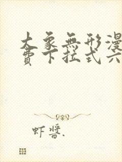 大象无形漫画免费下拉式六