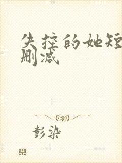 失控的她短剧未删减