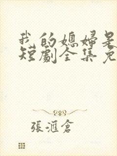 我的媳妇是女帝短剧全集免费观看