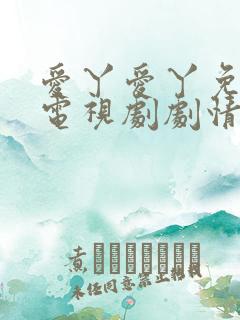 爱丫爱丫免费看电视剧剧情