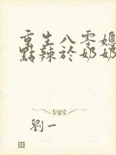 重生八零媳妇有点辣于奶奶