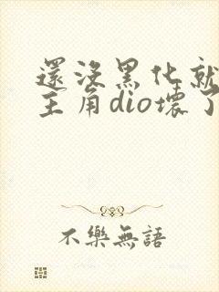 还没黑化就先被主角dio坏了全文