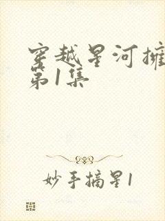 穿越星河拥抱你第1集