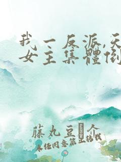 我一反派,天命女主集体倒追?