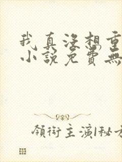 我真没想重生啊小说免费无弹窗