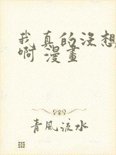 我真的没想重生啊 漫画