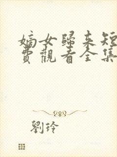 嫡女归来短剧免费观看全集