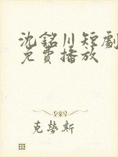 沈铭川短剧全集免费播放