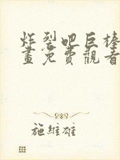 炸裂吧巨棒棒漫画免费观看下拉