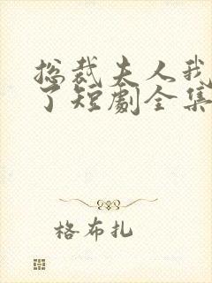 总裁夫人我当腻了短剧全集