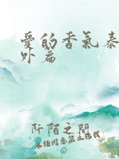 爱的香气泰剧番外篇