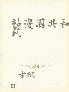 动漫国共和国下载