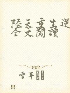 陆天重生逆袭记全文阅读