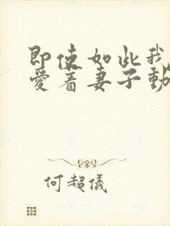 即使如此我仍然爱着妻子动漫免费